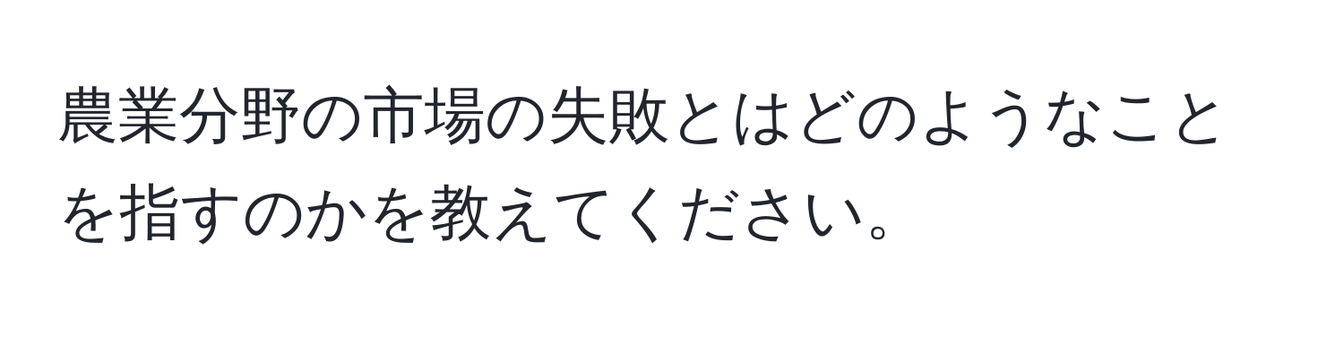 農業分野の市場の失敗とはどのようなことを指すのかを教えてください。