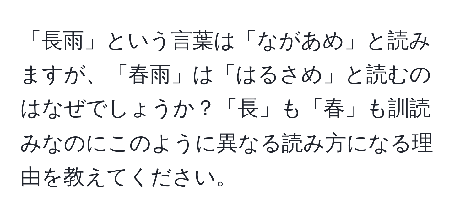 「長雨」という言葉は「ながあめ」と読みますが、「春雨」は「はるさめ」と読むのはなぜでしょうか？「長」も「春」も訓読みなのにこのように異なる読み方になる理由を教えてください。