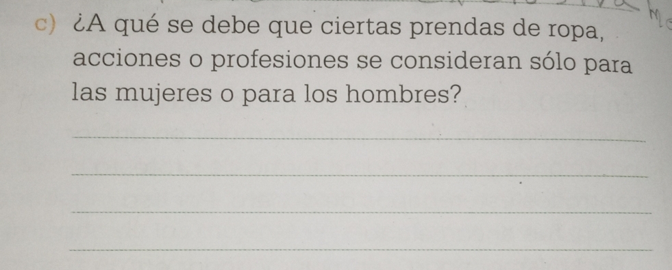 ¿A qué se debe que ciertas prendas de ropa, 
acciones o profesiones se consideran sólo para 
las mujeres o para los hombres? 
_ 
_ 
_ 
_