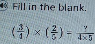 Fill in the blank.
( 3/4 )* ( 2/5 )= ?/4* 5 