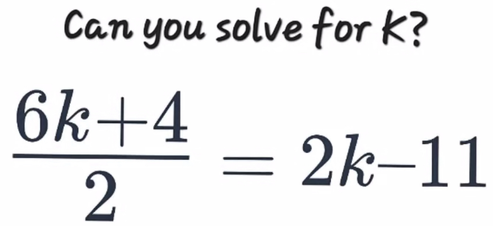 Can you solve for K?
 (6k+4)/2 =2k-11