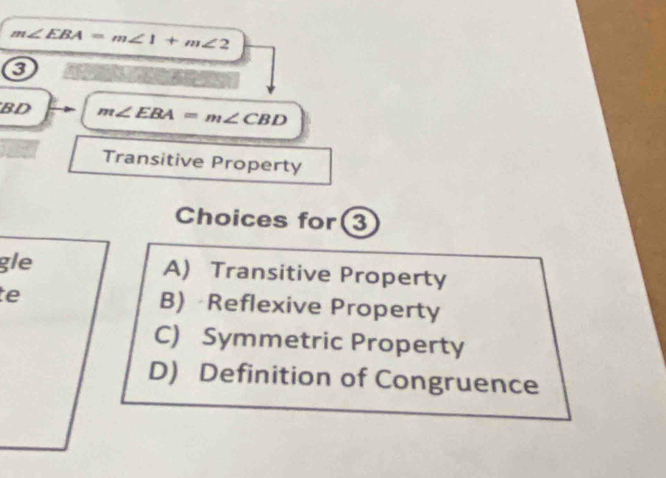 m∠ EBA=m∠ 1+m∠ 2
BD m∠ EBA=m∠ CBD
Transitive Property
Choices for 3
gle A) Transitive Property
te B) Reflexive Property
C) Symmetric Property
D) Definition of Congruence