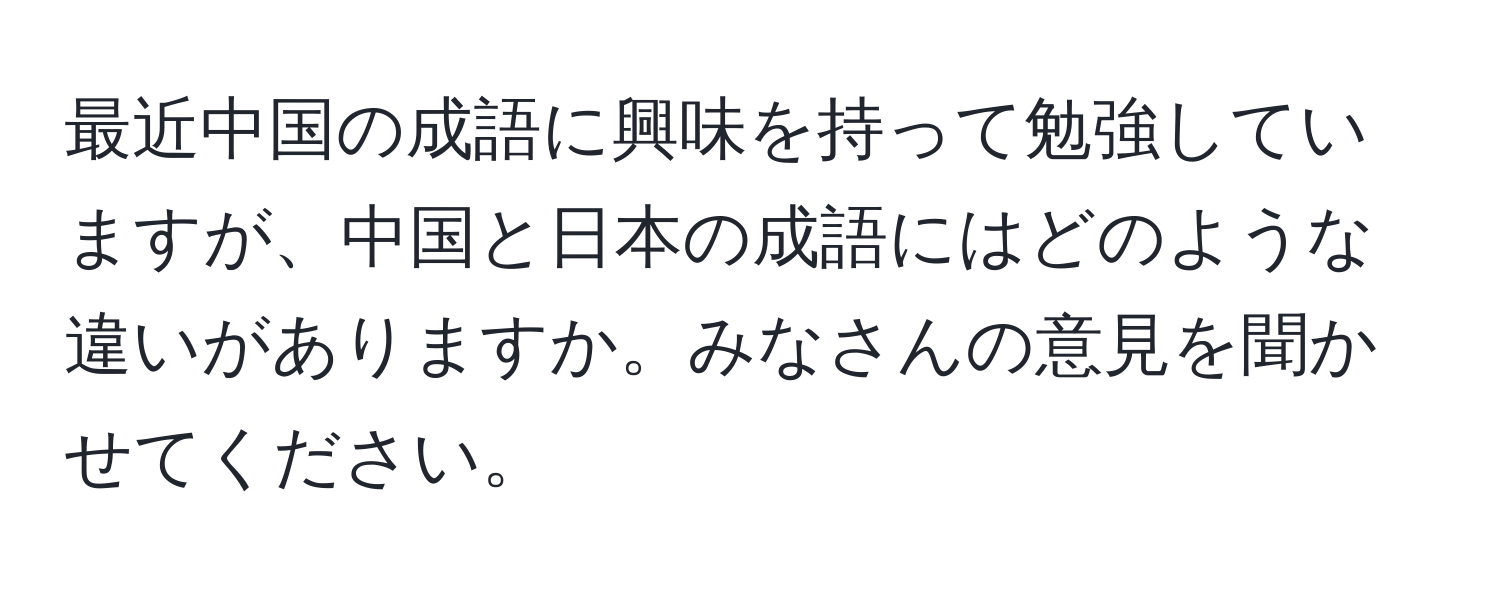 最近中国の成語に興味を持って勉強していますが、中国と日本の成語にはどのような違いがありますか。みなさんの意見を聞かせてください。