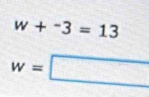 w+-3=13
w=□