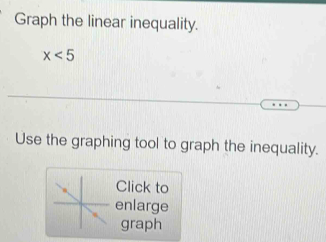 Graph the linear inequality.
x<5</tex> 
Use the graphing tool to graph the inequality. 
Click to 
enlarge 
graph