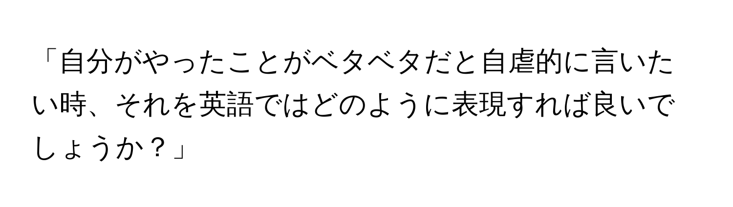 「自分がやったことがベタベタだと自虐的に言いたい時、それを英語ではどのように表現すれば良いでしょうか？」