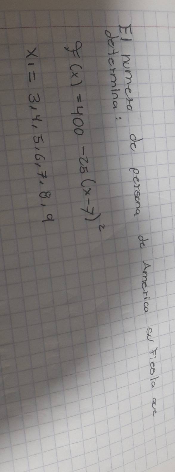 E1 humero do persona do America so ficsta are 
determina:
f(x)=400-25(x-7)^2
x_1=3,4,5,6,7,8,9