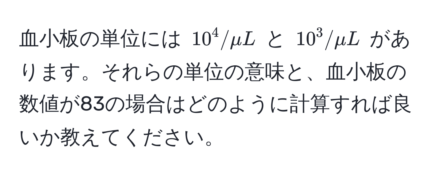 血小板の単位には $10^4/μL$ と $10^3/μL$ があります。それらの単位の意味と、血小板の数値が83の場合はどのように計算すれば良いか教えてください。