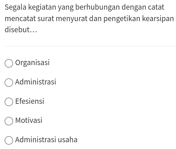 Segala kegiatan yang berhubungan dengan catat
mencatat surat menyurat dan pengetikan kearsipan
disebut...
Organisasi
Administrasi
Efesiensi
Motivasi
Administrasi usaha