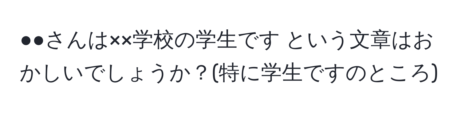 ●●さんは××学校の学生です という文章はおかしいでしょうか？(特に学生ですのところ)