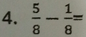  5/8 - 1/8 =