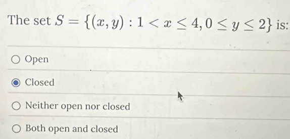 The set S= (x,y):1 is:
Open
Closed
Neither open nor closed
Both open and closed