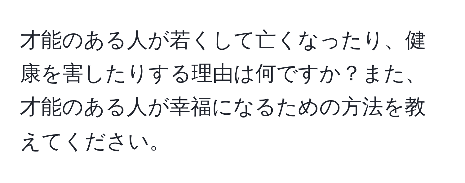 才能のある人が若くして亡くなったり、健康を害したりする理由は何ですか？また、才能のある人が幸福になるための方法を教えてください。