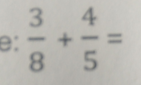 e:  3/8 + 4/5 =