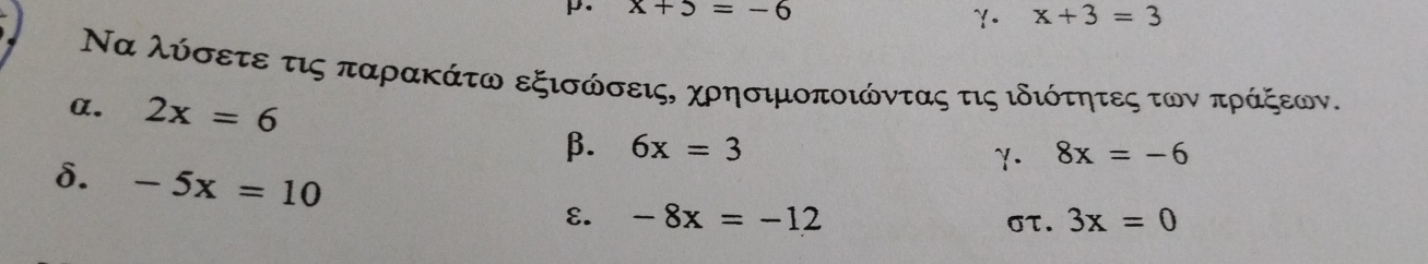 x+5=-6
γ. x+3=3
Να λύσετε τις παρακάτω εξισώσεις, χρησιμοποιώντας τις ιδιότητες των πράξεων. 
α. 2x=6
β. 6x=3 8x=-6
γ. 
δ. -5x=10 ε. -8x=-12
στ. 3x=0