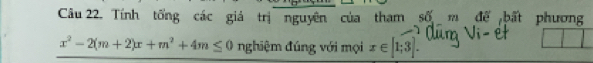 Tính tổng các giá trị nguyên của tham số đế bất phương
x^2-2(m+2)x+m^2+4m≤ 0 nghiệm đúng với mọi x∈ [1;3].