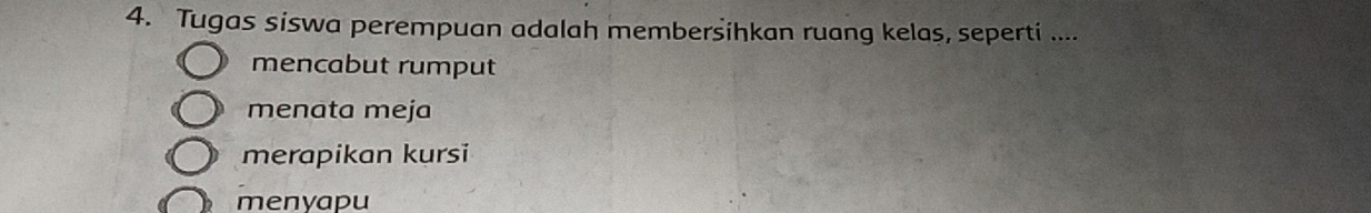 Tugas siswa perempuan adalah membersihkan ruang kelas, seperti ....
mencabut rumput
menata meja
merapikan kursi
menyapu