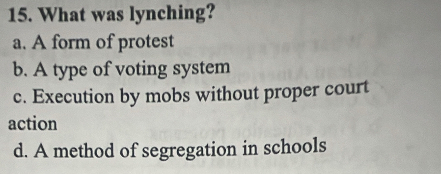 What was lynching?
a. A form of protest
b. A type of voting system
c. Execution by mobs without proper court
action
d. A method of segregation in schools