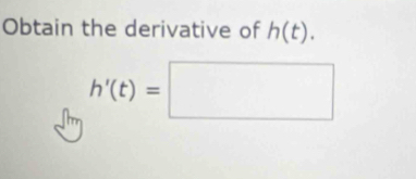 Obtain the derivative of h(t).
h'(t)=□