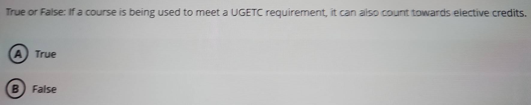 True or False: If a course is being used to meet a UGETC requirement, it can also count towards elective credits.
A) True
B  False