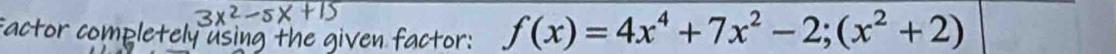 iven factor:
f(x)=4x^4+7x^2-2;(x^2+2)