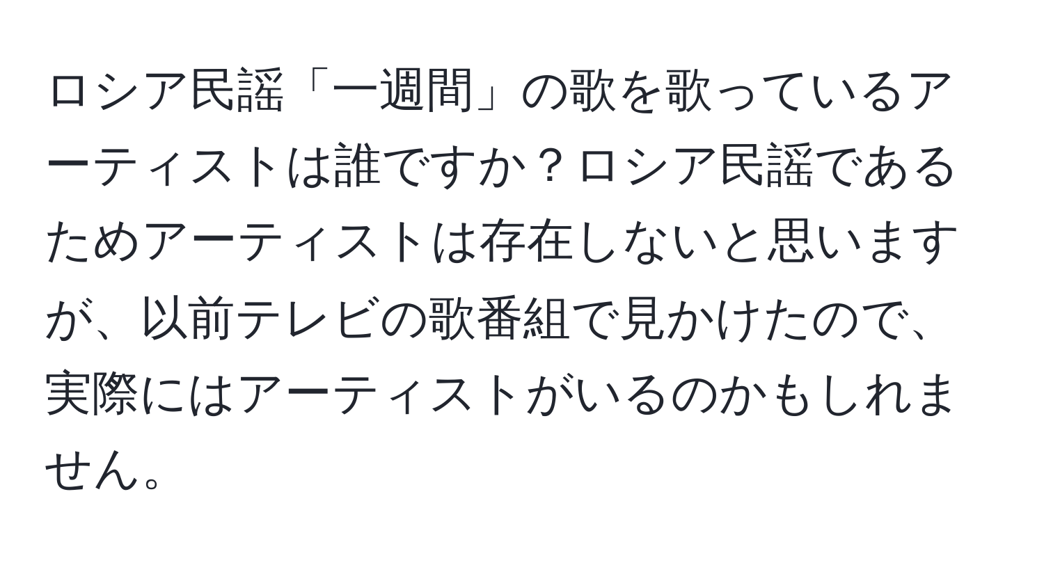 ロシア民謡「一週間」の歌を歌っているアーティストは誰ですか？ロシア民謡であるためアーティストは存在しないと思いますが、以前テレビの歌番組で見かけたので、実際にはアーティストがいるのかもしれません。