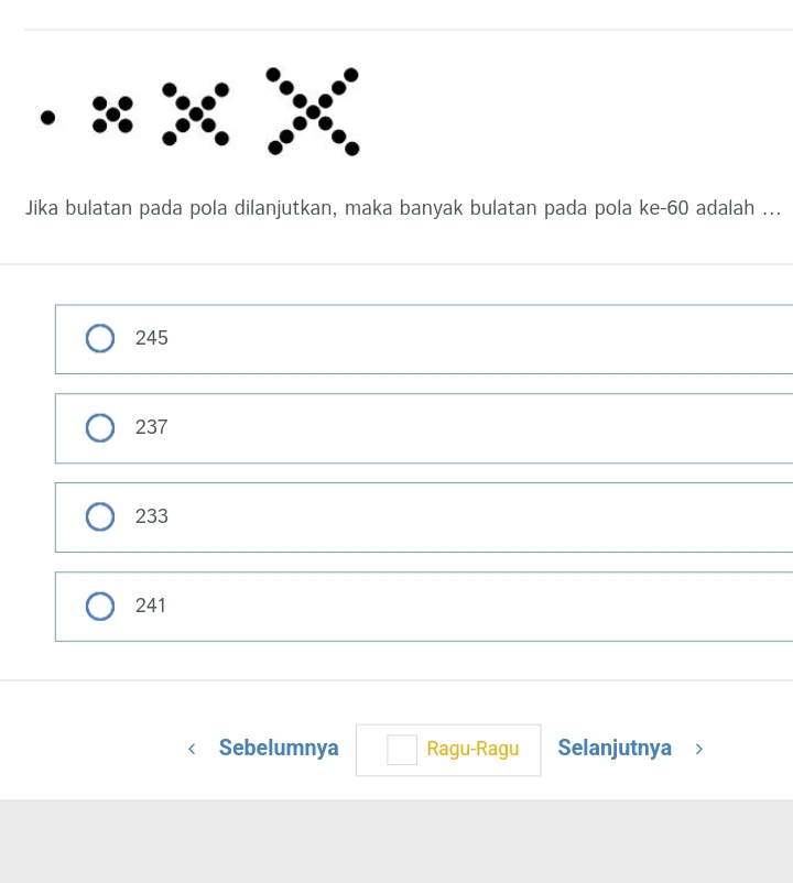 Jika bulatan pada pola dilanjutkan, maka banyak bulatan pada pola ke -60 adalah ...
245
237
233
241
Sebelumnya Ragu-Ragu Selanjutnya