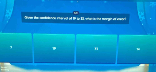 9/11
I Given the confidence interval of 19 to 33, what is the margin of error?
.
7
19
33
14
Ethan