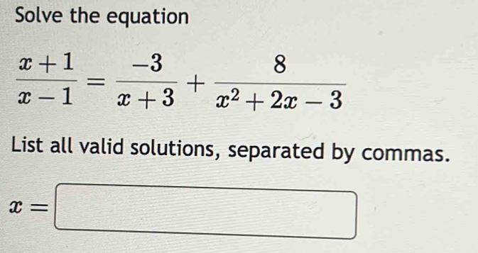 Solve the equation
 (x+1)/x-1 = (-3)/x+3 + 8/x^2+2x-3 
List all valid solutions, separated by commas.
x=□