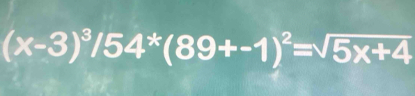 (x-3)^3/54^*(89+-1)^2=sqrt(5x+4)