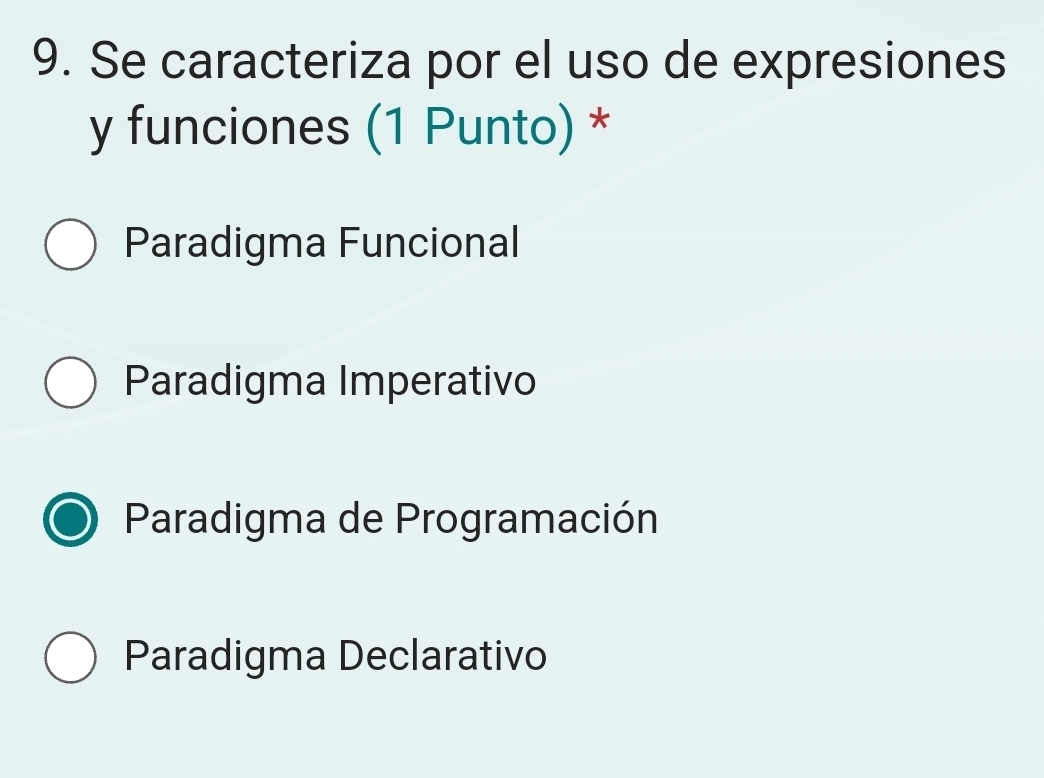 Se caracteriza por el uso de expresiones
y funciones (1 Punto) *
Paradigma Funcional
Paradigma Imperativo
Paradigma de Programación
Paradigma Declarativo