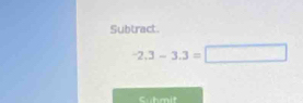 Subtract.
-2.3-3.3=□
Cuhmit