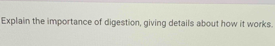 Explain the importance of digestion, giving details about how it works.