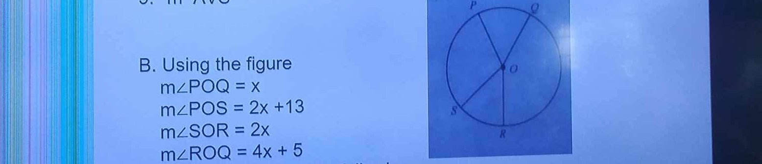 P ρ 
B. Using the figure
m∠ POQ=x
m∠ POS=2x+13
m∠ SOR=2x
m∠ ROQ=4x+5