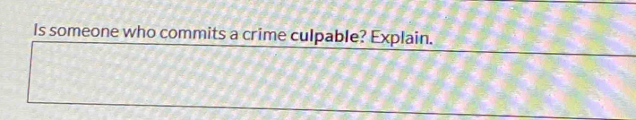 Is someone who commits a crime culpable? Explain.