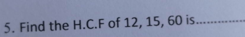 Find the H.C. F of 12, 15, 60 is_