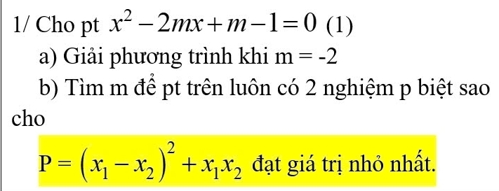 1/ Cho pt x^2-2mx+m-1=0 (1)
a) Giải phương trình khi m=-2
b) Tìm m để pt trên luôn có 2 nghiệm p biệt sao
cho
P=(x_1-x_2)^2+x_1x_2 đạt giá trị nhỏ nhất.