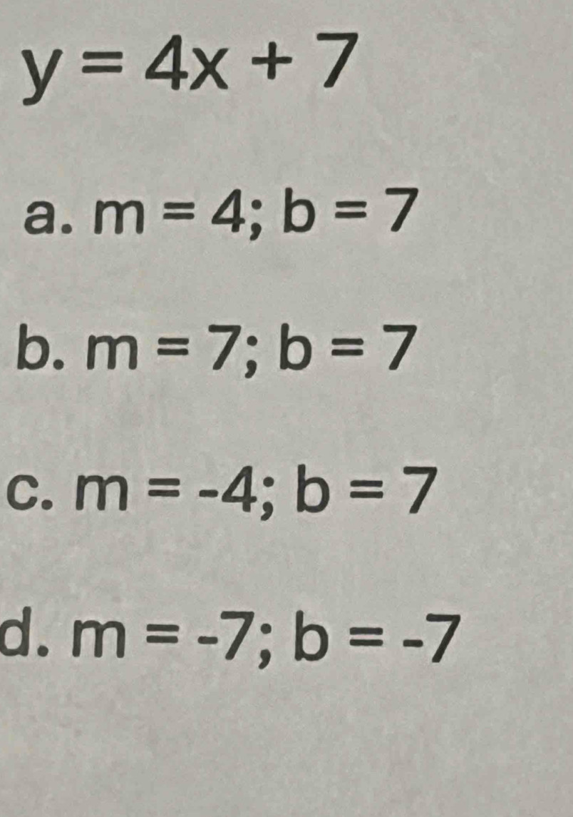 y=4x+7
a. m=4; b=7
b. m=7; b=7
C. m=-4; b=7
d. m=-7; b=-7