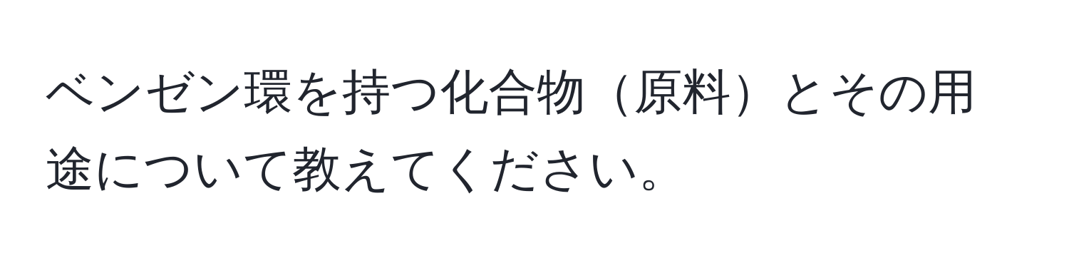 ベンゼン環を持つ化合物原料とその用途について教えてください。