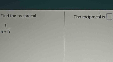 Find the reciprocal. The reciprocal is
 1/a+b 