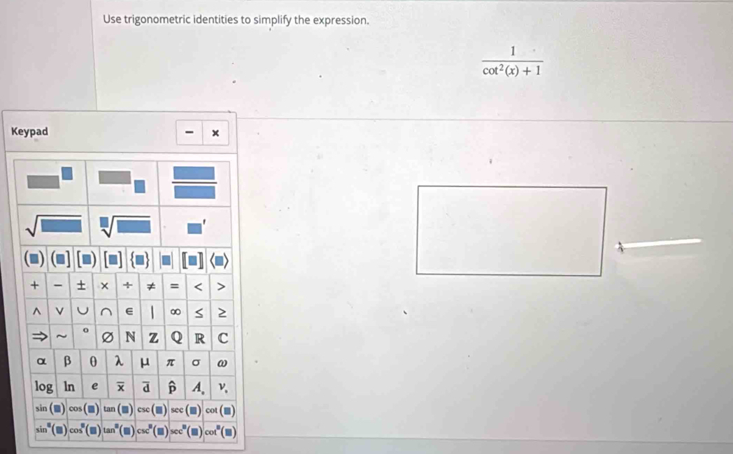 Use trigonometric identities to simplify the expression.
 1/cot^2(x)+1 
Keypad
- x