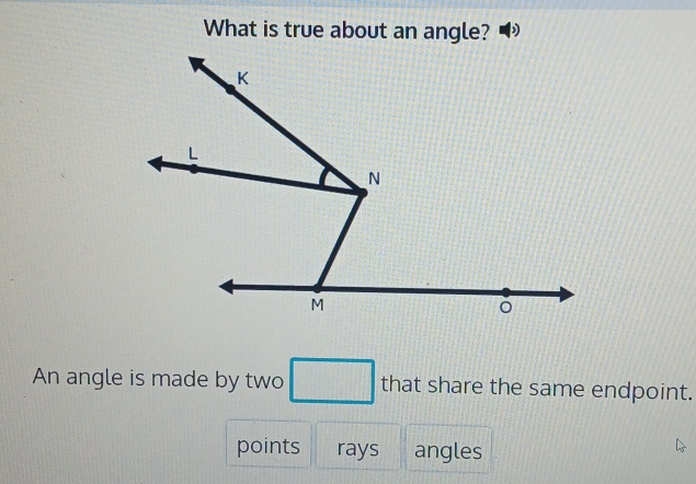 What is true about an angle?
An angle is made by two □ that share the same endpoint.
points rays angles