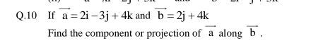 If vector a=2i-3j+4k and vector b=2j+4k
Find the component or projection of vector a along vector b.