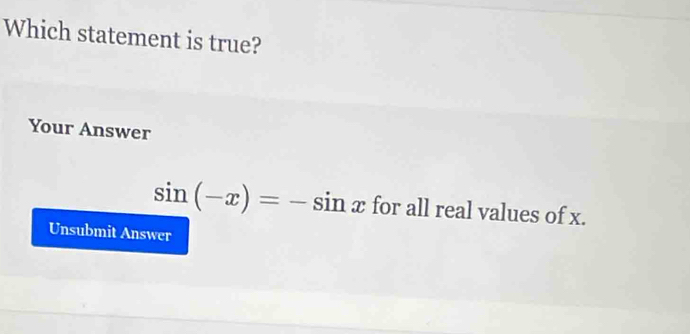 Which statement is true? 
Your Answer
sin (-x)=-sin x for all real values of x. 
Unsubmit Answer