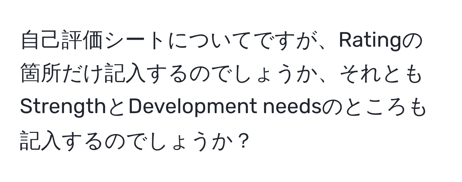 自己評価シートについてですが、Ratingの箇所だけ記入するのでしょうか、それともStrengthとDevelopment needsのところも記入するのでしょうか？