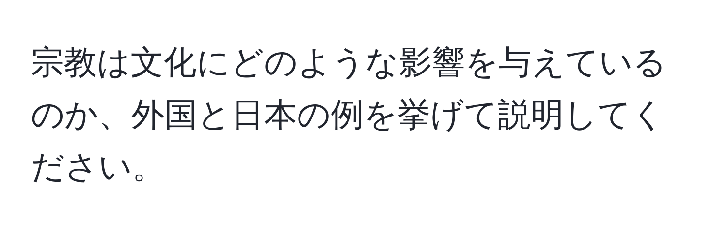 宗教は文化にどのような影響を与えているのか、外国と日本の例を挙げて説明してください。