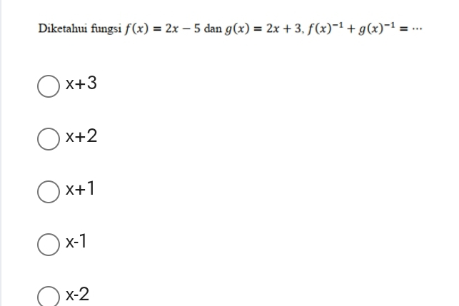 Diketahui fungsi f(x)=2x-5 dan g(x)=2x+3, f(x)^-1+g(x)^-1=...
x+3
x+2
x+1
x-1
x-2