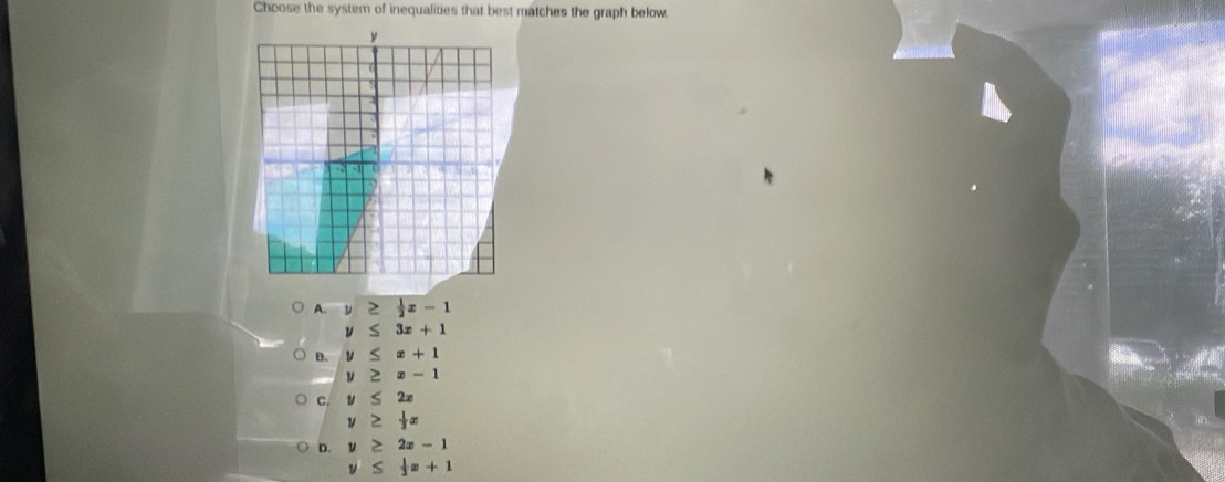 Choose the system of inequalities that best matches the graph below.
A. y≥  1/2 x-1
y≤ 3x+1
B. y≤ x+1
y≥ x-1
C. y≤ 2x
y≥  1/3 x
D. y≥ 2x-1
≤  1/3 x+1