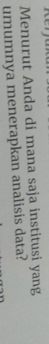 Menurut Anda di mana saja institusi yang 
umumnya menerapkan analisis data?