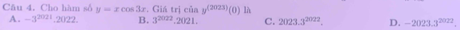 Cho hàm số y=xcos 3x. Giá trị ciay^((2023))(0) là
A. -3^(2021).2022. B. 3^(2022).2021. C. 2023.3^(2022). D. -2023.3^(2022).